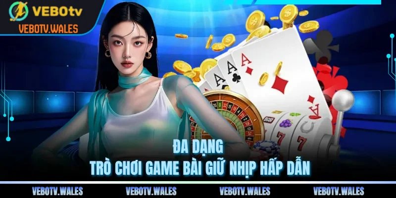 Đa dạng trò chơi game bài giữ nhịp hấp dẫn