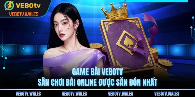 Game Bài VEBOTV - Sân Chơi Bài Online Được Săn Đón Nhất