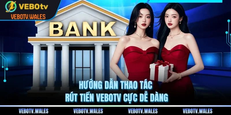 Hướng dẫn thao tác rút tiền VEBOTV cực dễ dàng
