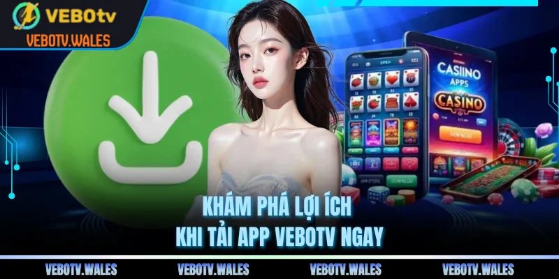 Khám phá lợi ích khi tải app VEBOTV ngay