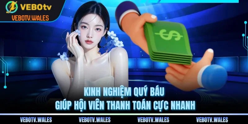 Kinh nghiệm quý báu giúp hội viên thanh toán cực nhanh