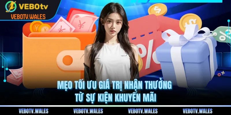 Mẹo tối ưu giá trị nhận thưởng từ sự kiện khuyến mãi