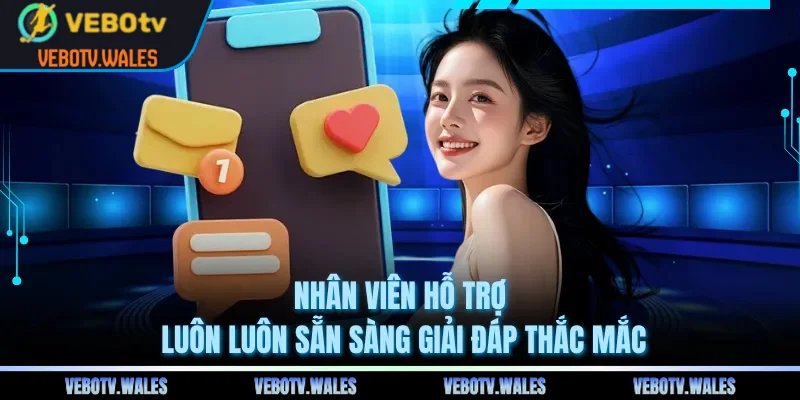 Nhân viên hỗ trợ luôn luôn sẵn sàng giải đáp thắc mắc
