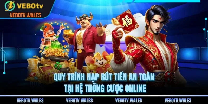 Quy trình nạp rút tiền an toàn tại hệ thống cược online