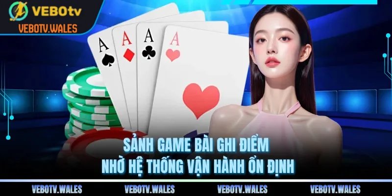 Sảnh game bài ghi điểm nhờ hệ thống vận hành ổn định