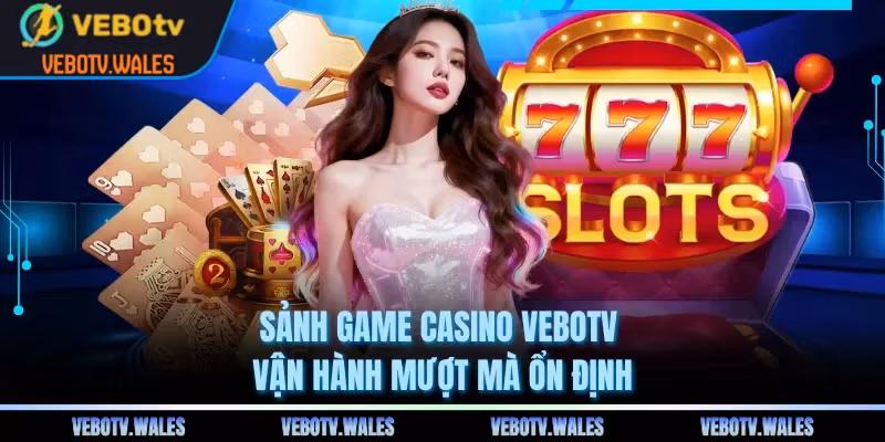 Sảnh game casino VEBOTV vận hành mượt mà ổn định