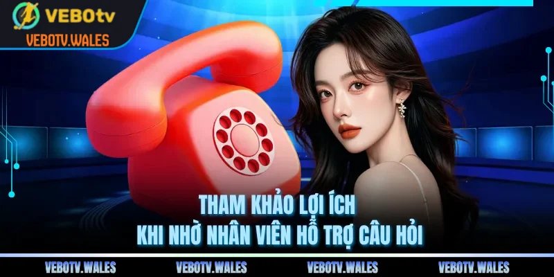 Tham khảo lợi ích khi nhờ nhân viên hỗ trợ câu hỏi