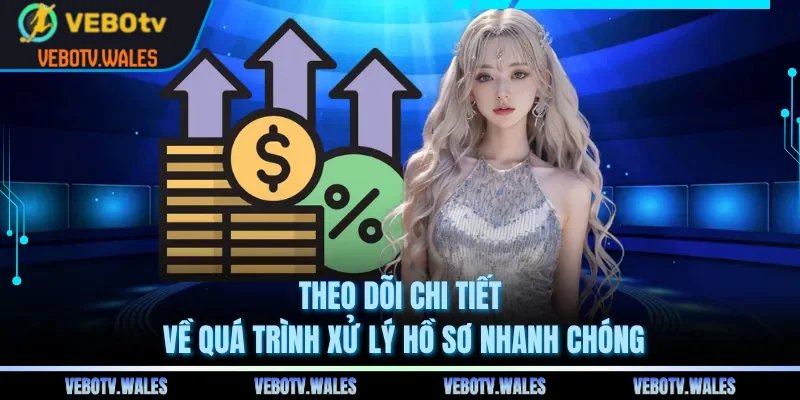 Theo dõi chi tiết về quá trình xử lý hồ sơ nhanh chóng